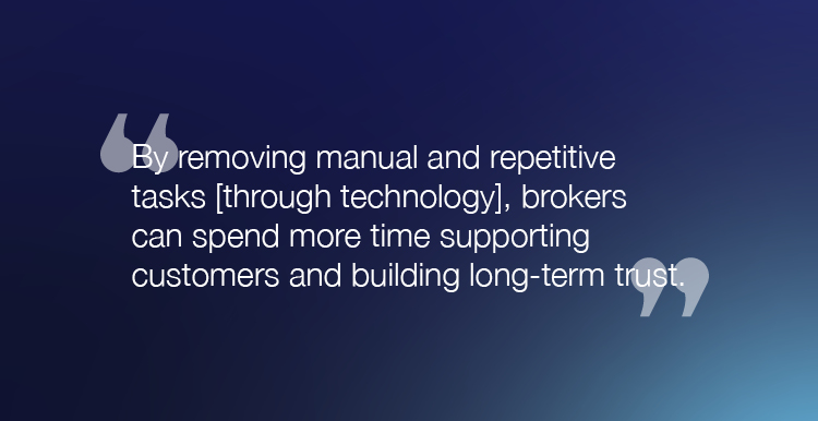 "By removing manual and repetitive tasks [through technology], brokers can spend more time supporting customers and building long-term trust."