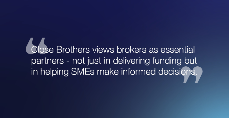 "Close Brothers views brokers as essential partners - not just in delivering funding but in helping SMEs make informed decisions."
